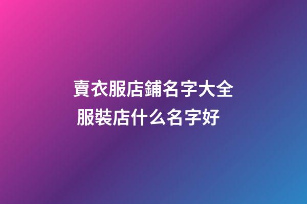 賣衣服店鋪名字大全 服裝店什么名字好-第1張-店鋪起名-玄機派